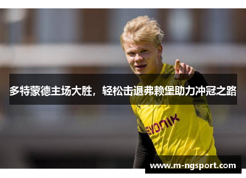 多特蒙德主场大胜，轻松击退弗赖堡助力冲冠之路