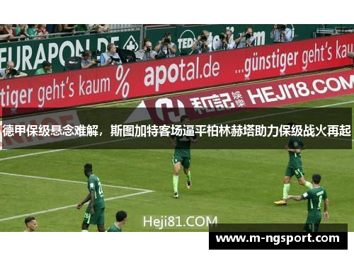 德甲保级悬念难解，斯图加特客场逼平柏林赫塔助力保级战火再起