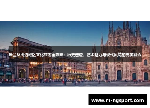 米兰及周边地区文化旅游全攻略：历史遗迹、艺术魅力与现代风情的完美融合