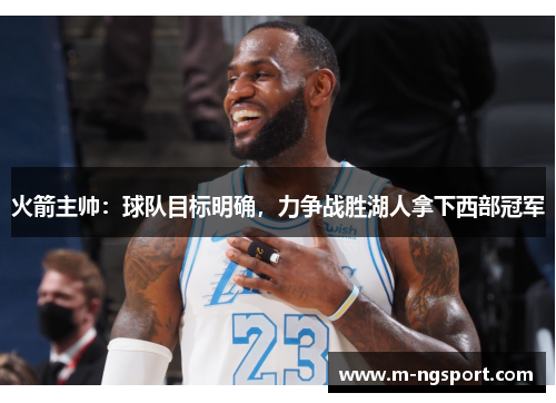 火箭主帅：球队目标明确，力争战胜湖人拿下西部冠军
