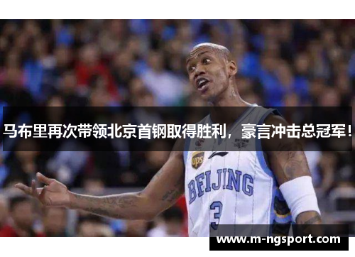马布里再次带领北京首钢取得胜利，豪言冲击总冠军！