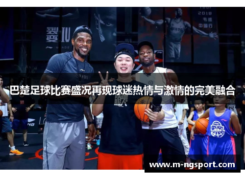巴楚足球比赛盛况再现球迷热情与激情的完美融合