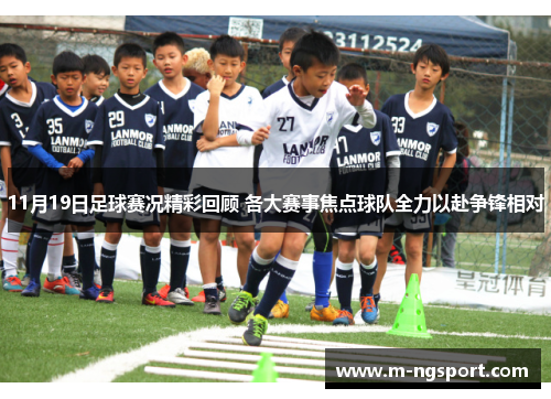 11月19日足球赛况精彩回顾 各大赛事焦点球队全力以赴争锋相对