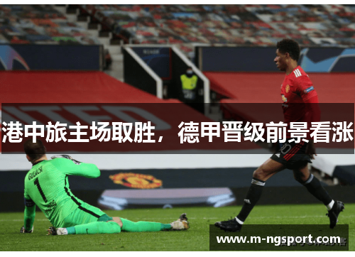 港中旅主场取胜，德甲晋级前景看涨