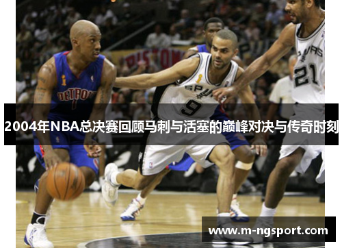 2004年NBA总决赛回顾马刺与活塞的巅峰对决与传奇时刻