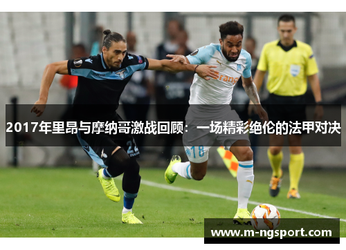 2017年里昂与摩纳哥激战回顾：一场精彩绝伦的法甲对决