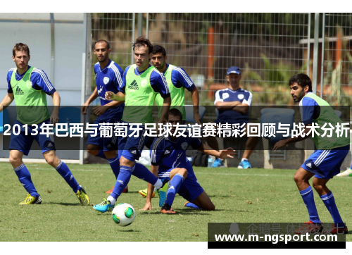 2013年巴西与葡萄牙足球友谊赛精彩回顾与战术分析